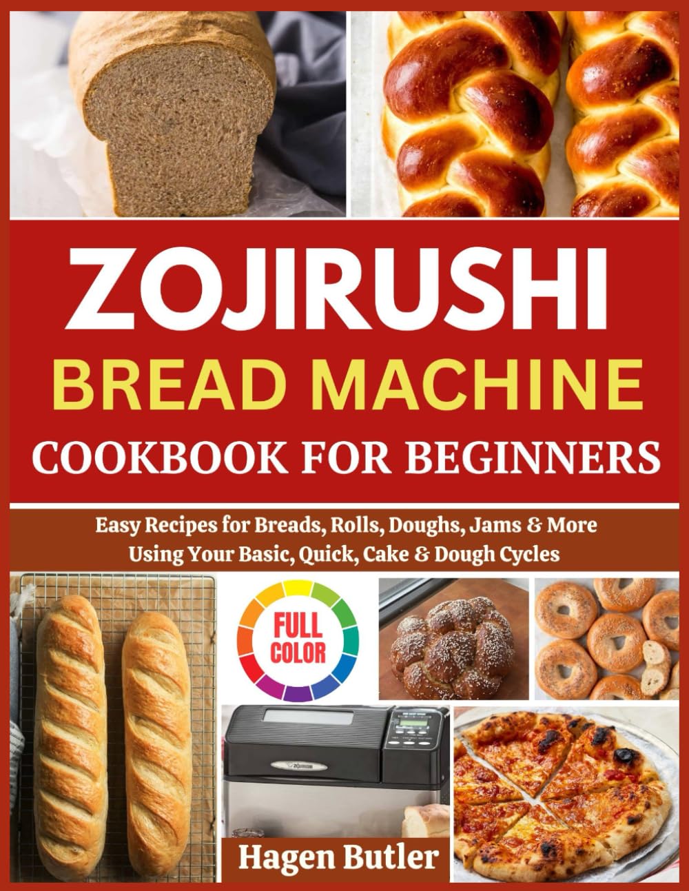 ZOJIRUSHI BREAD MACHINE COOKBOOK FOR BEGINNERS: Easy Recipes for Breads, Rolls, Doughs, Jams & More Using Your Basic, Quick, Cake & Dough Cycles