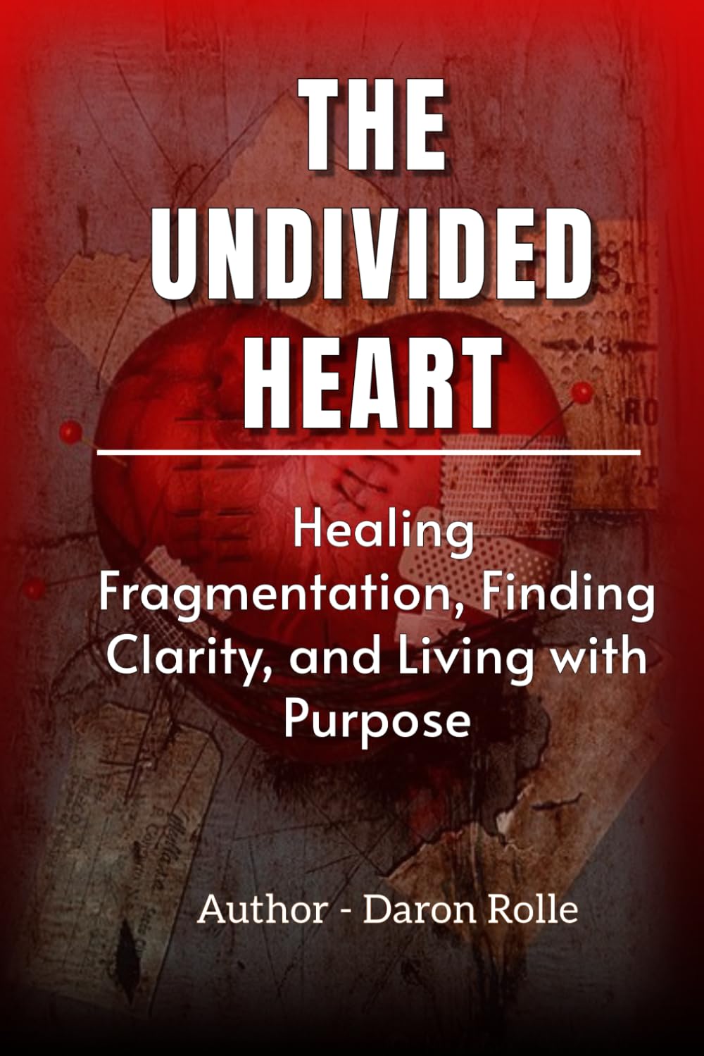 THE UNDIVIDED HEART: Healing Fragmentation, Finding Clarity, and Living with Purpose.