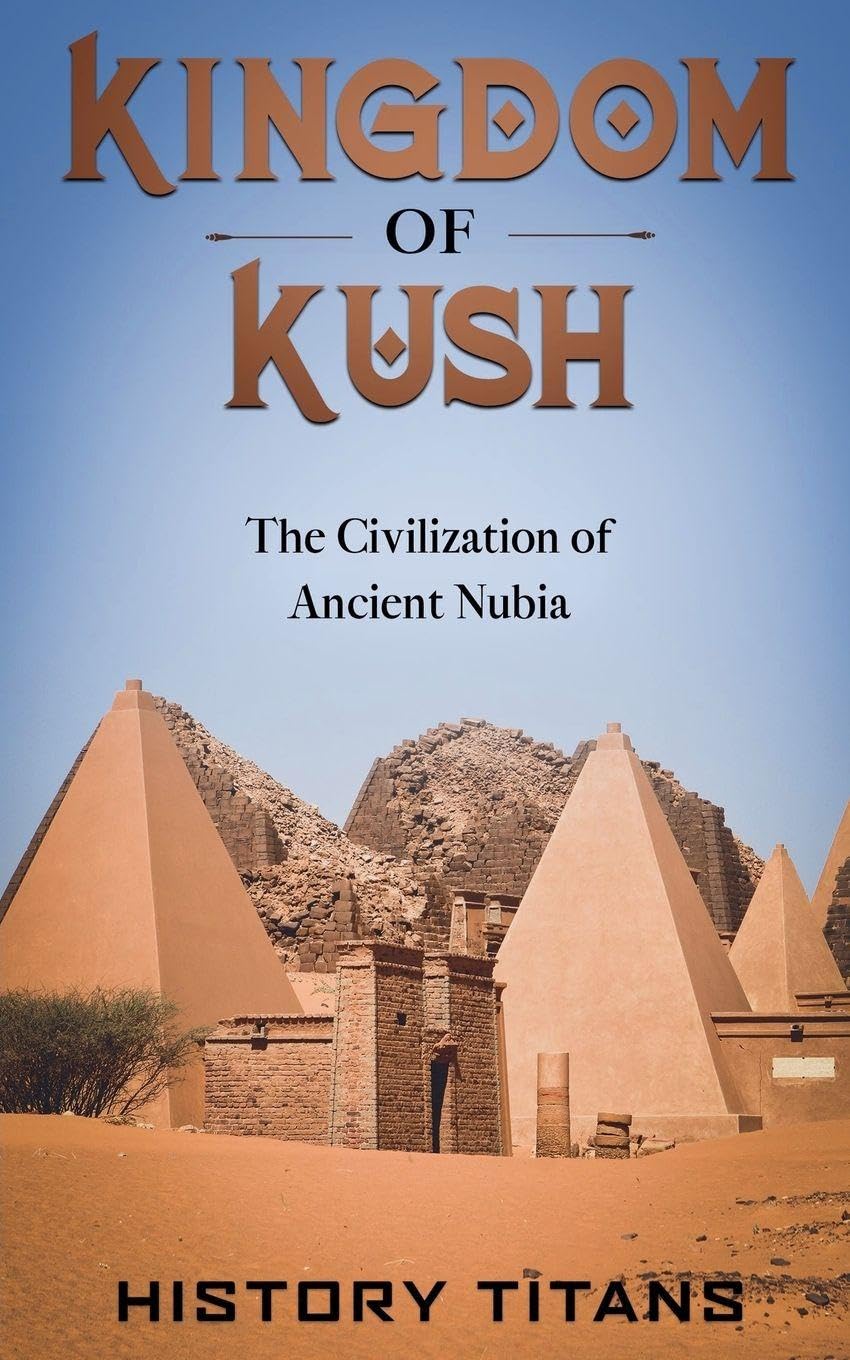 Kingdom of Kush: The Civilization of Ancient Nubia