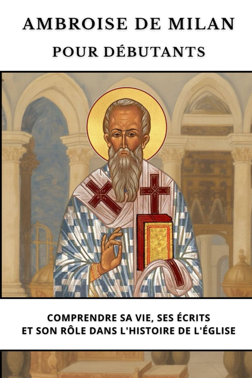Ambroise de Milan pour débutants: Comprendre sa vie, ses écrits et son rôle dans l'histoire de l'Église (Série d'Histoire de l'Église Primitive)