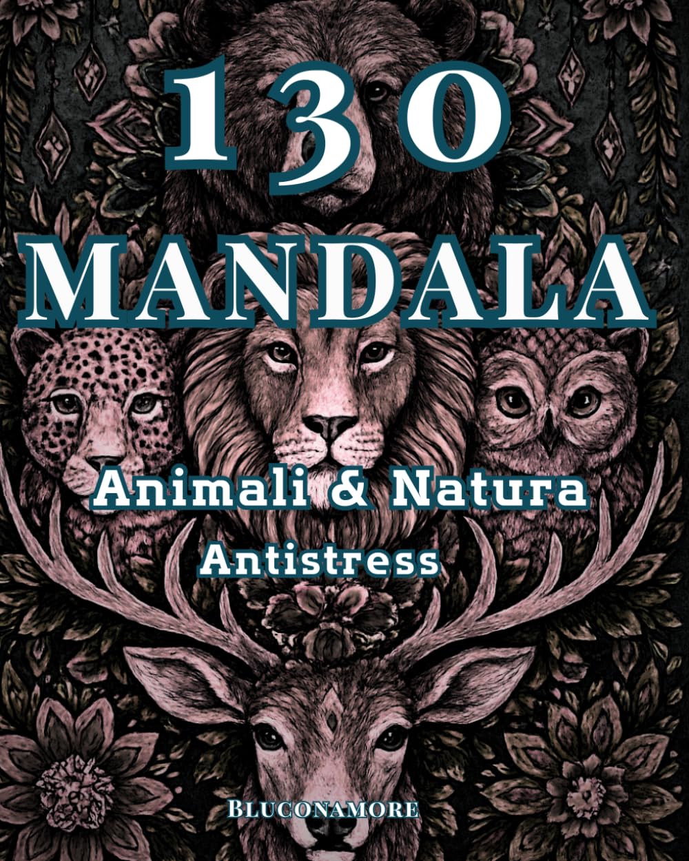 130 Mandala per Adulti: Animali - Natura - Astratti & Disegni Dettagliati – Libro Antistress: 130 Immagini Uniche Stampate Fronte Singola con Retro ... e Ricchi di Dettagli per Relax e Creatività