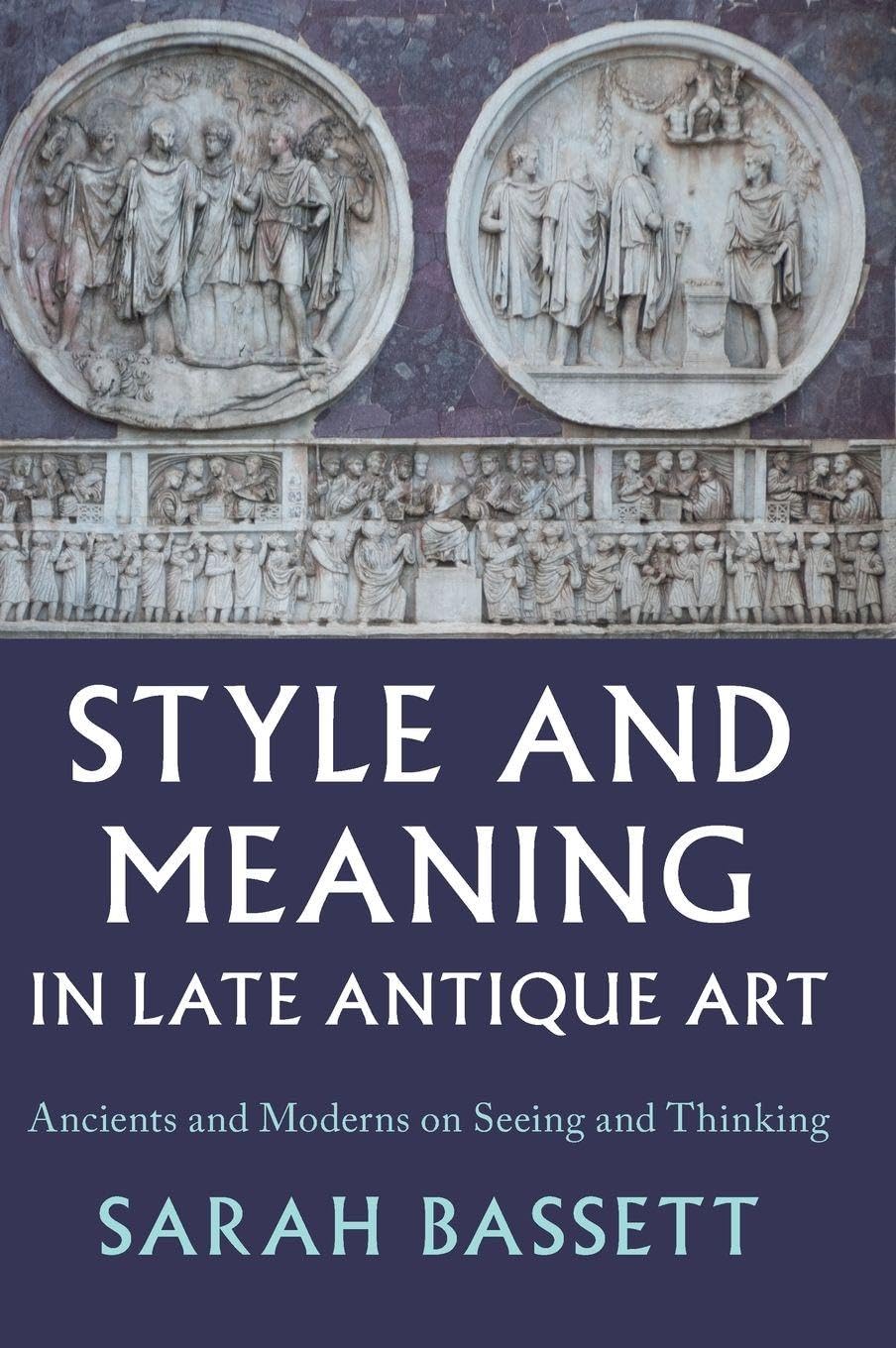 Style and Meaning in Late Antique Art : Ancients and Moderns on Seeing and Thinking