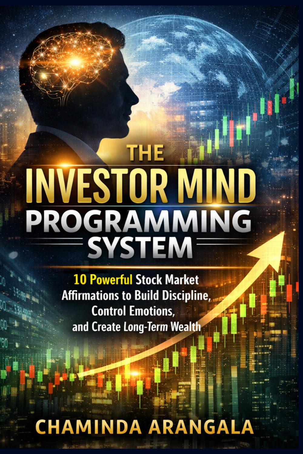 The Investor Mind Programming System: 10 powerful Stock Market Affirmations to Build Discipline, Control Emotions, and Create Long Term Wealth