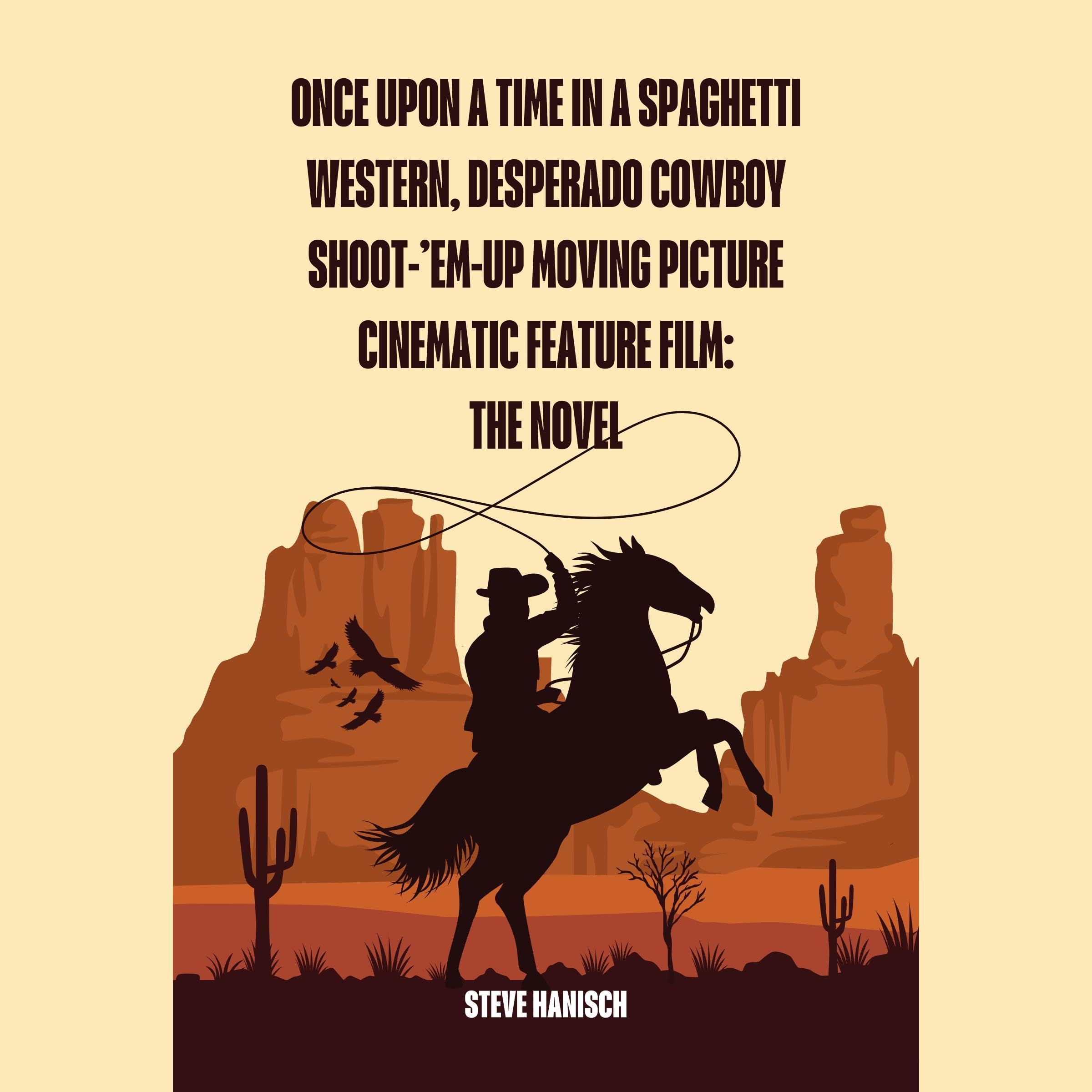 Once upon a Time in a Spaghetti Western, Desperado Cowboy Shoot-’Em-Up Moving Picture Cinematic Feature Film: The Novel