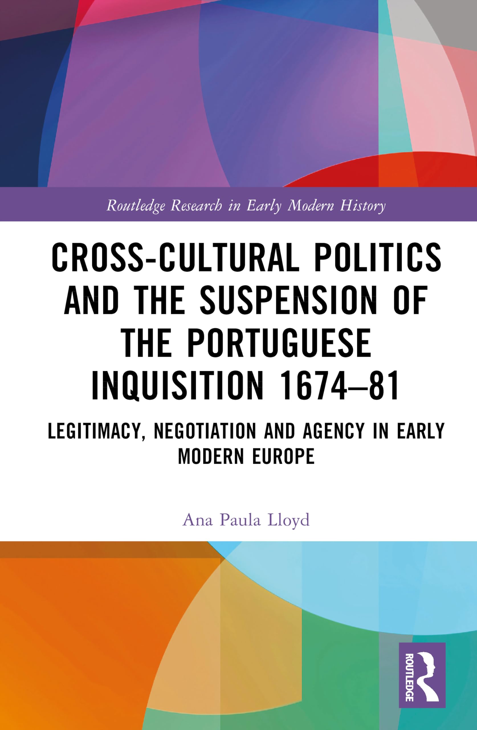 Cross-Cultural Politics and the Suspension of the Portuguese Inquisition 1674–81: Legitimacy, Negotiation and Agency in Early Modern Europe (Routledge Research in Early Modern History)