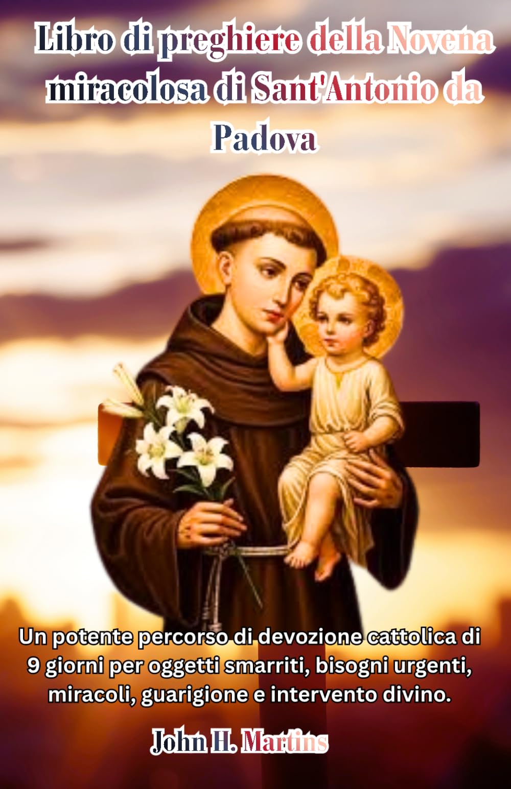 Libro di preghiere della Novena miracolosa di Sant'Antonio da Padova: Un potente percorso di devozione cattolica di 9 giorni per oggetti smarriti, bisogni urgenti, guarigione e intervento divino