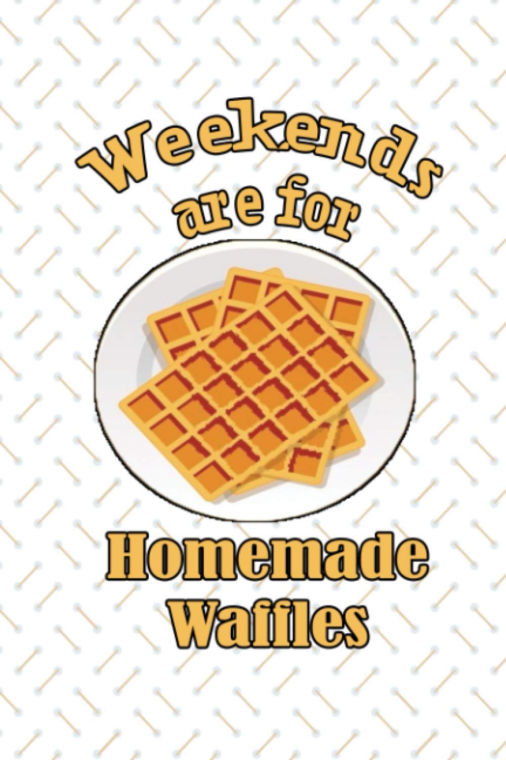 Weekends Are For Homemade Waffles NoteBook: Awesom Gift For Waffle Lover and For best waffle maker , Making waffles Gift