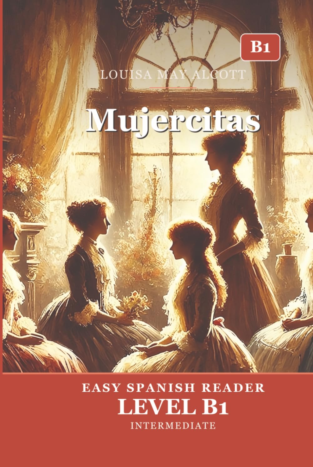 Mujercitas: Little Women in Easy Spanish — Graded Reader B1 (CEFR) for Intermediate Learners