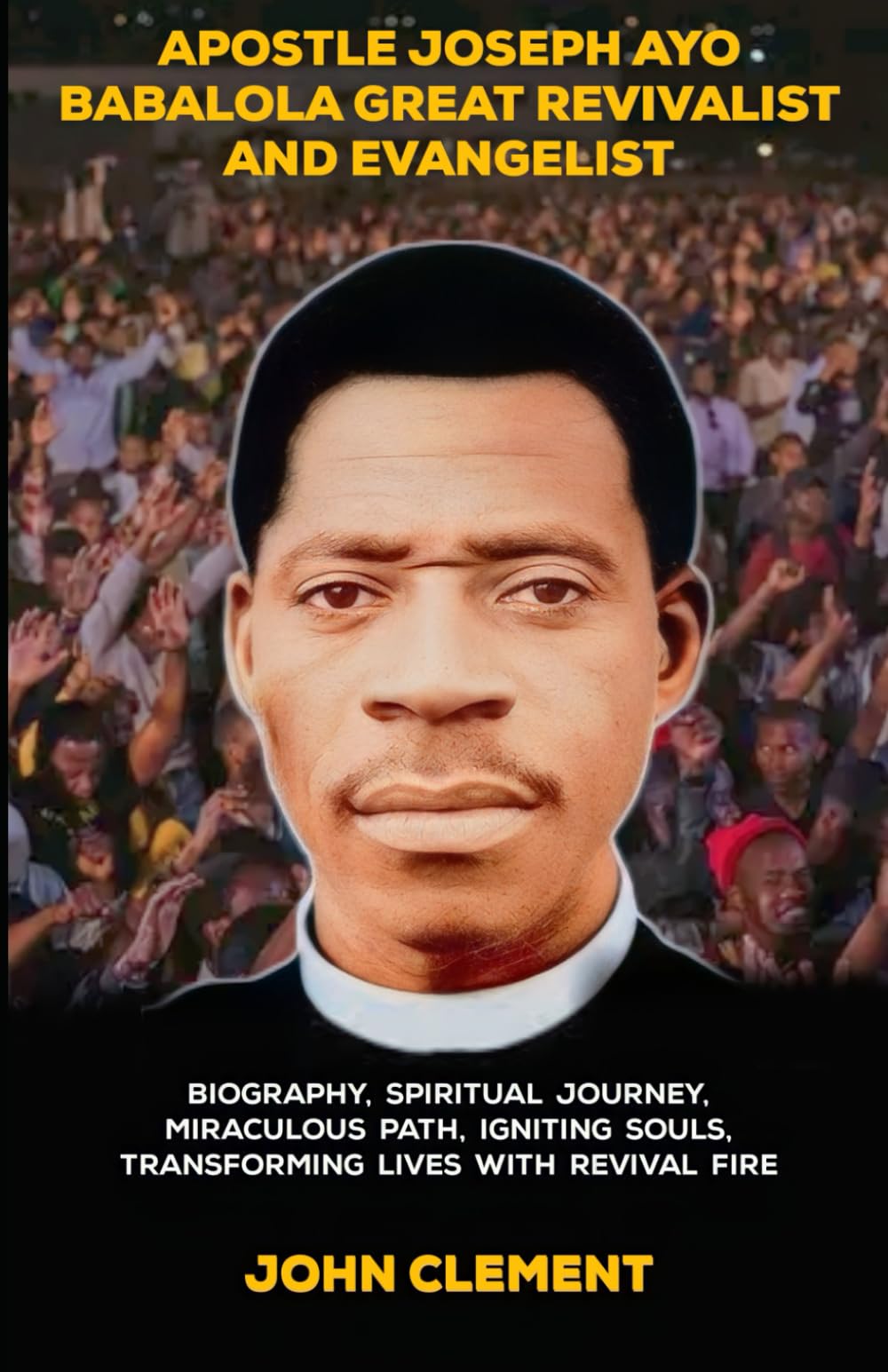 Apostle Joseph ayo babalola Great Revivalist and Evangelist: Biography, Spiritual Journey, Miraculous Path, Igniting Souls, Transforming Lives with Revival fire (Believer's Blessings)