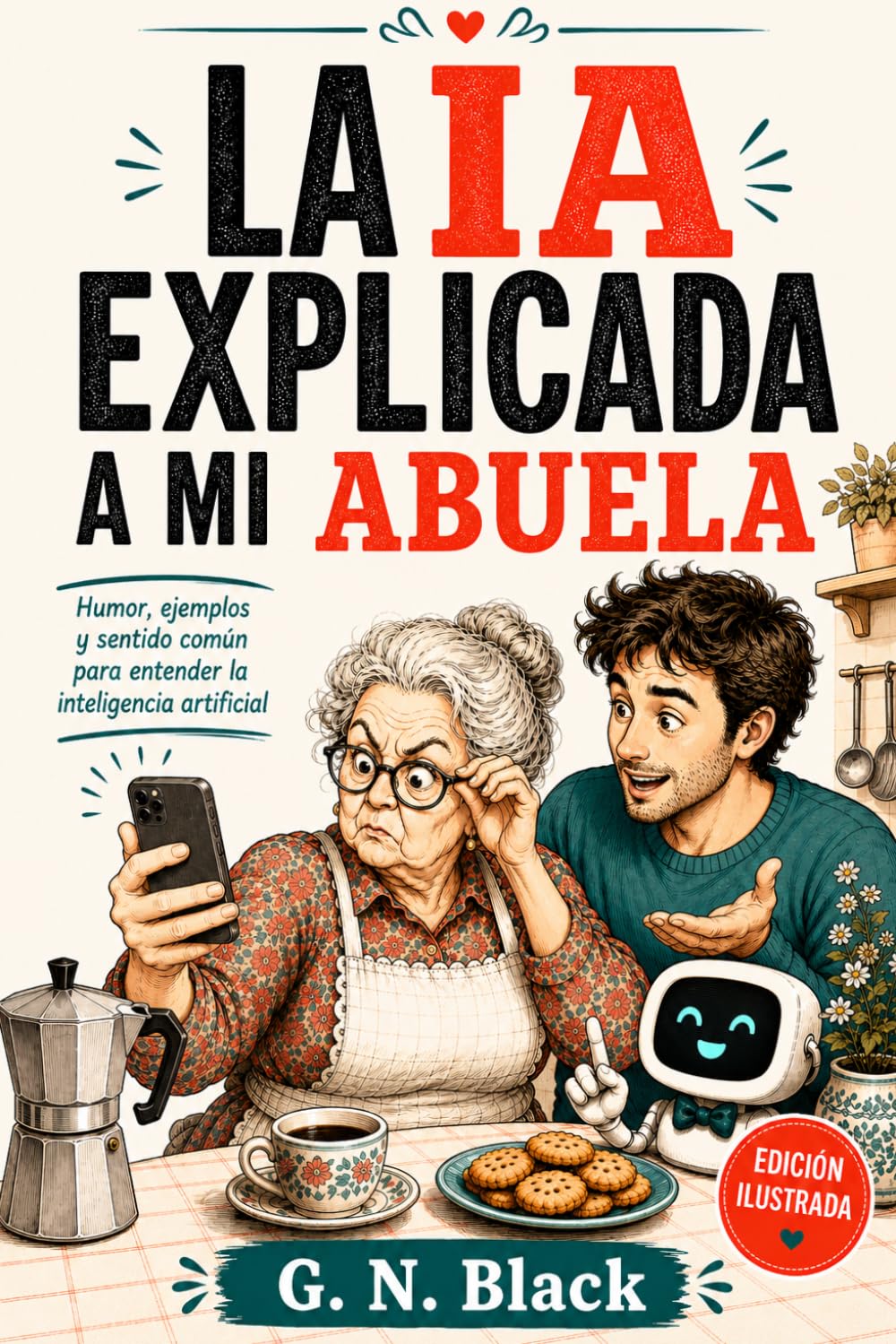 LA IA EXPLICADA A MI ABUELA: Una guía divertida para entender el futuro sin volverse loco (IA PARA HUMANOS)