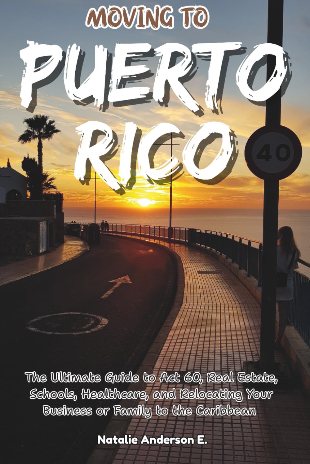 Moving to Puerto Rico: The Ultimate Guide to Act 60, Real Estate, Schools, Healthcare, and Relocating Your Business or Family to the Caribbean (The Global Relocation Blueprints)