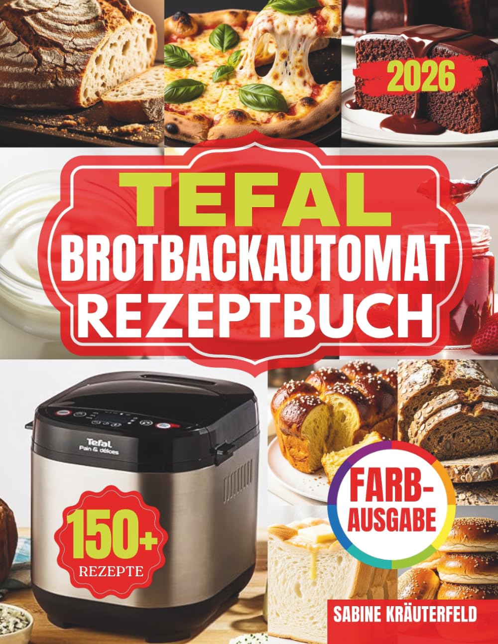 DAS KOMPLETE TEFAL BROTBACKAUTOMAT REZEPTBUCH: Schnell, einfach, perfekt: Kreative Rezepte und Profi-Techniken für Brote, Kuchen, Frühstücksgerichte, ... Ergebnisse aus Ihrem Brotbackautomaten