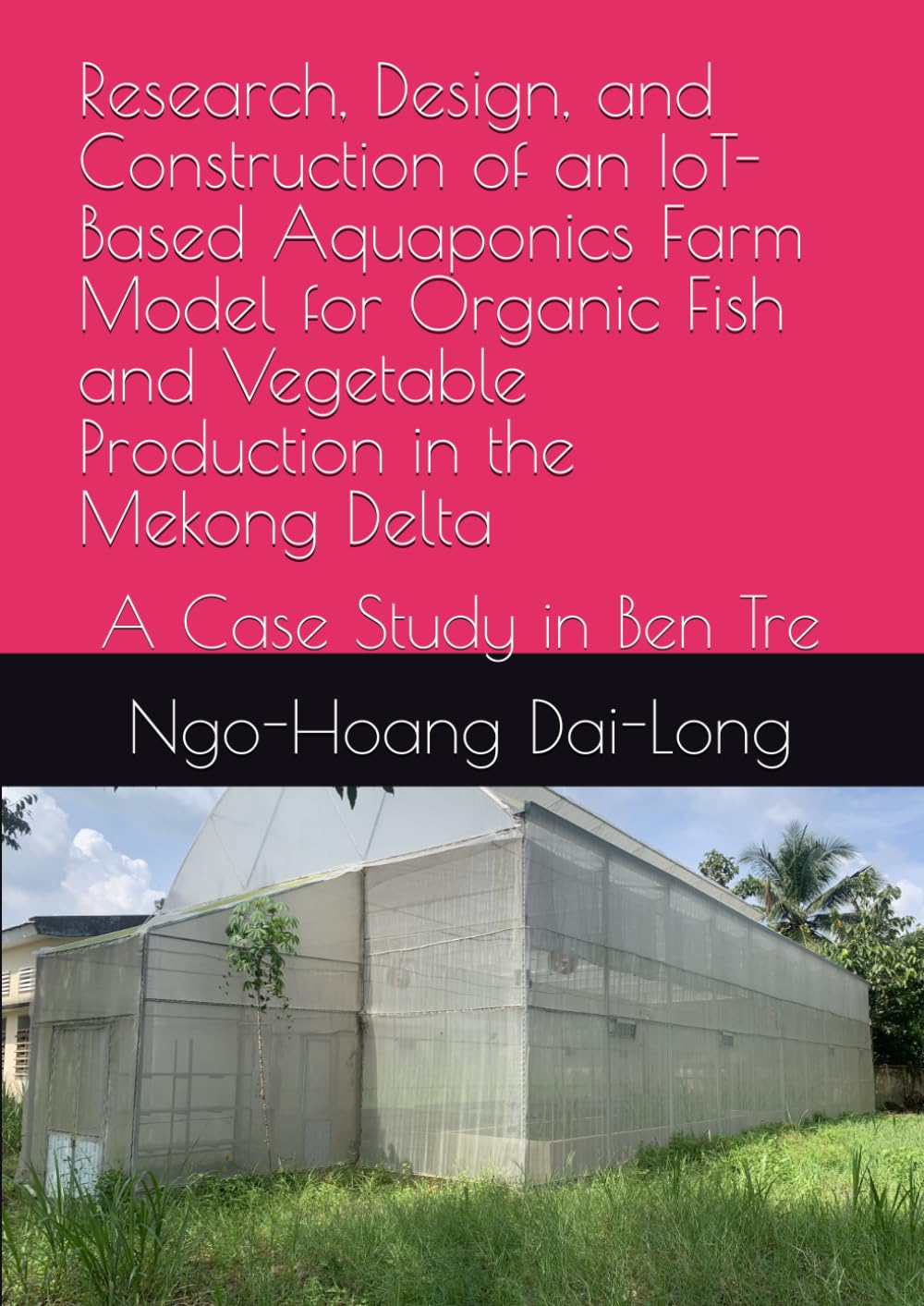 Research, Design, and Construction of an IoT-Based Aquaponics Farm Model for Organic Fish and Vegetable Production in the Mekong Delta: A Case Study in Ben Tre