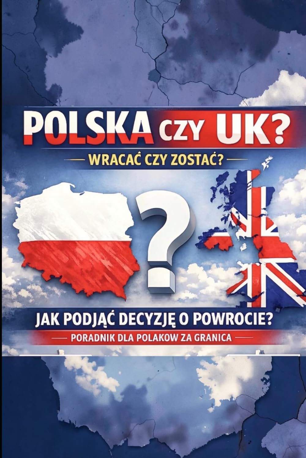 Wewnętrzny kompas: Między dwoma krajami Polska czy UK? Wracać czy zostać? Jak podjąć decyzję o powrocie?: Poradnik dla Polaków za granicą.