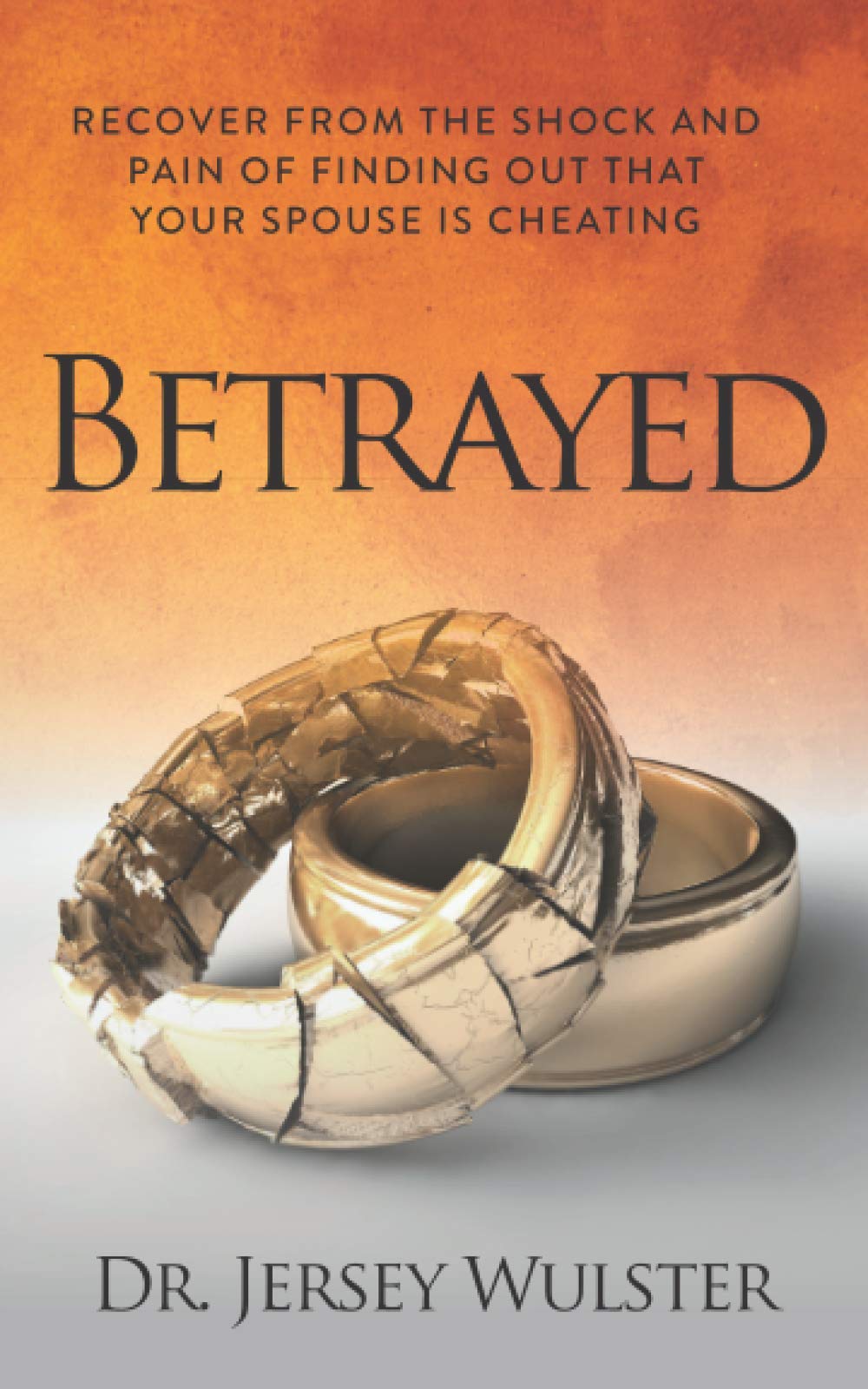 Betrayed: Recover from the Shock and Pain of Finding Out That Your Spouse Is Cheating