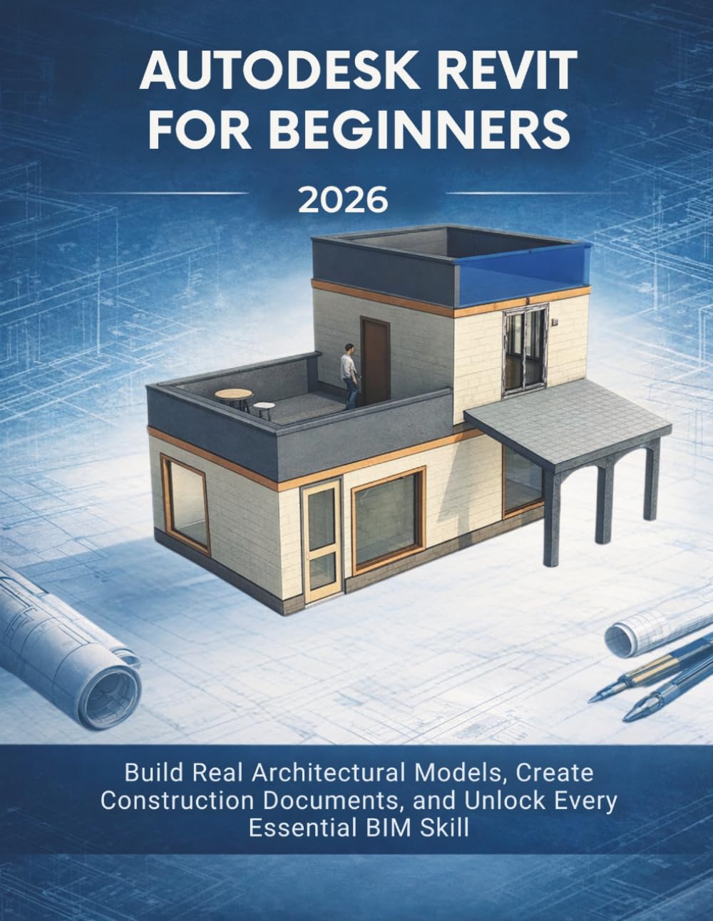 Autodesk Revit for Beginners 2026: Build Real Architectural Models, Create Construction Documents, and Unlock Every Essential BIM Skill