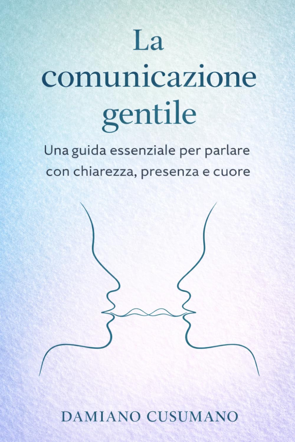 La comunicazione gentile: Una guida essenziale per parlare con chiarezza, presenza e cuore (L'arte gentile di vivere - chiarezza dentro e fuori)
