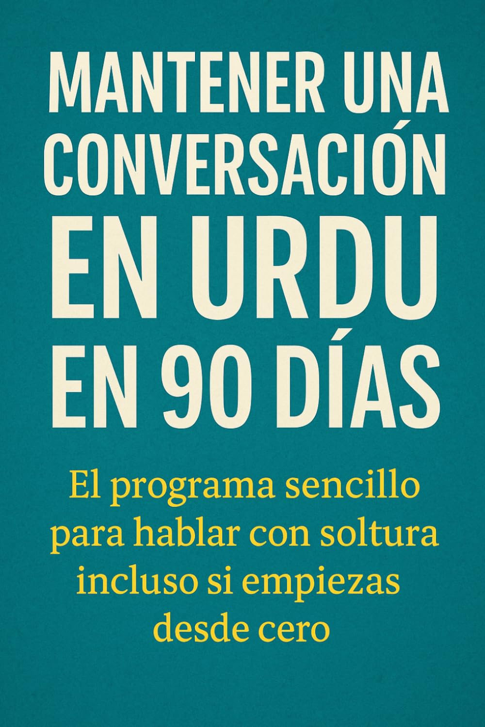 Mantener una Conversación en Urdu en 90 Días: El programa sencillo para hablar con soltura incluso si empiezas desde cero