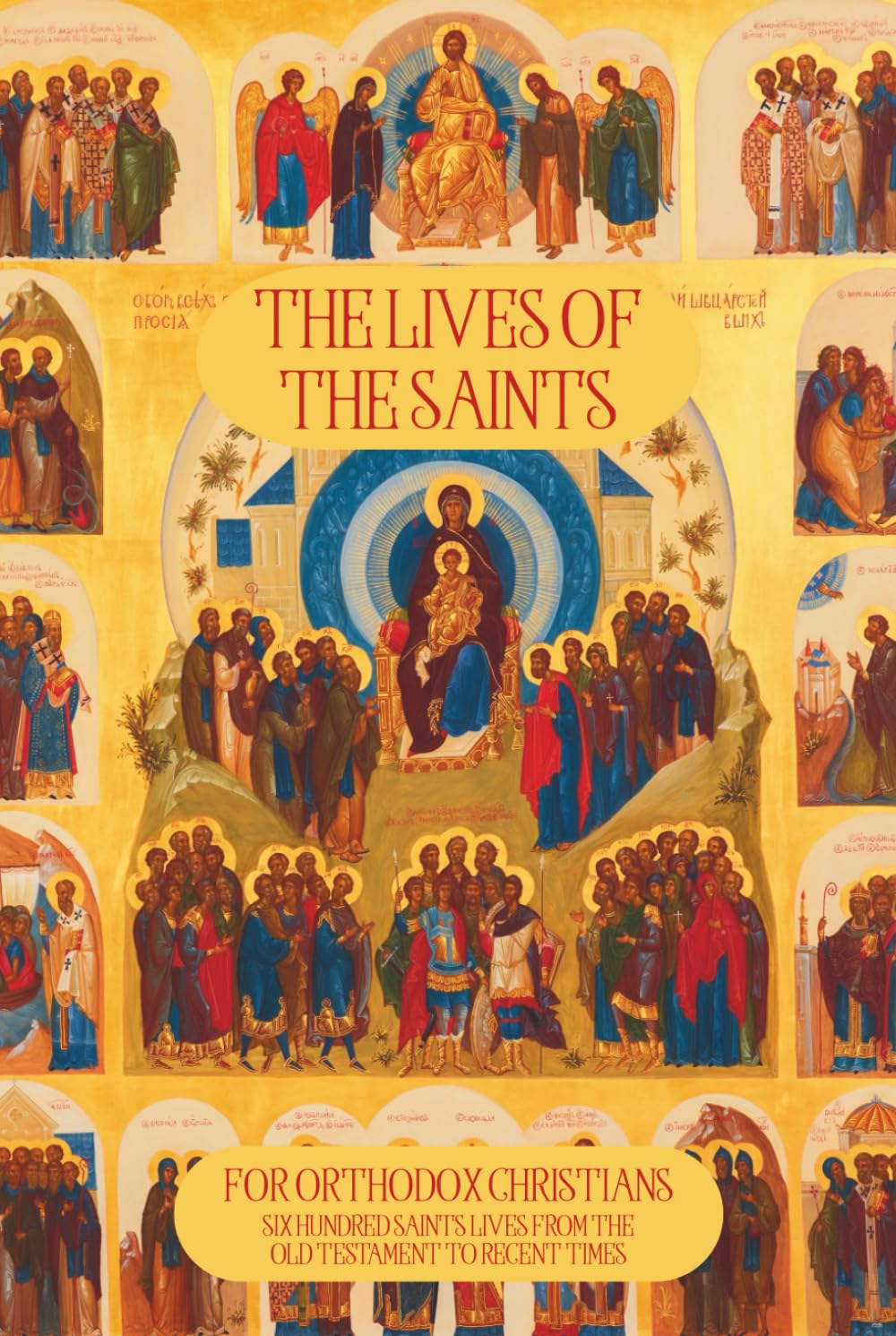 The Lives of the Saints for Orthodox Christians: 600 Orthodox Saint's Lives, Including Pre-schism Western Saints, and Recent Saints (Orthodox Christian Publications)