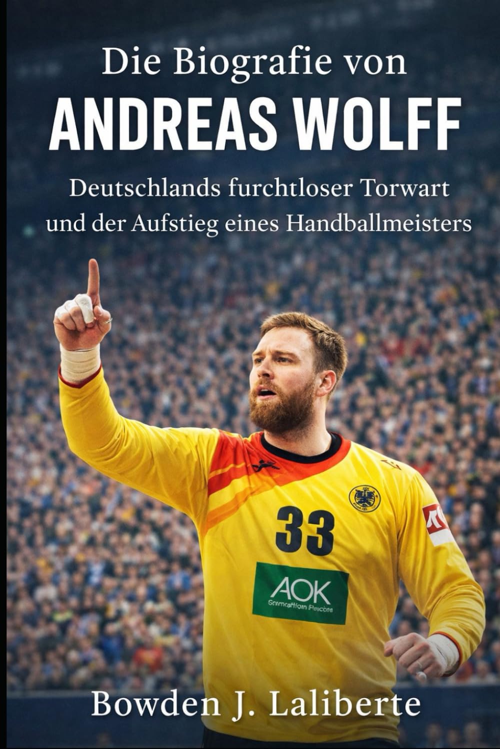 Die Biografie von Andreas Wolff: Deutschlands furchtloser Torwart und der Aufstieg eines Handballmeisters