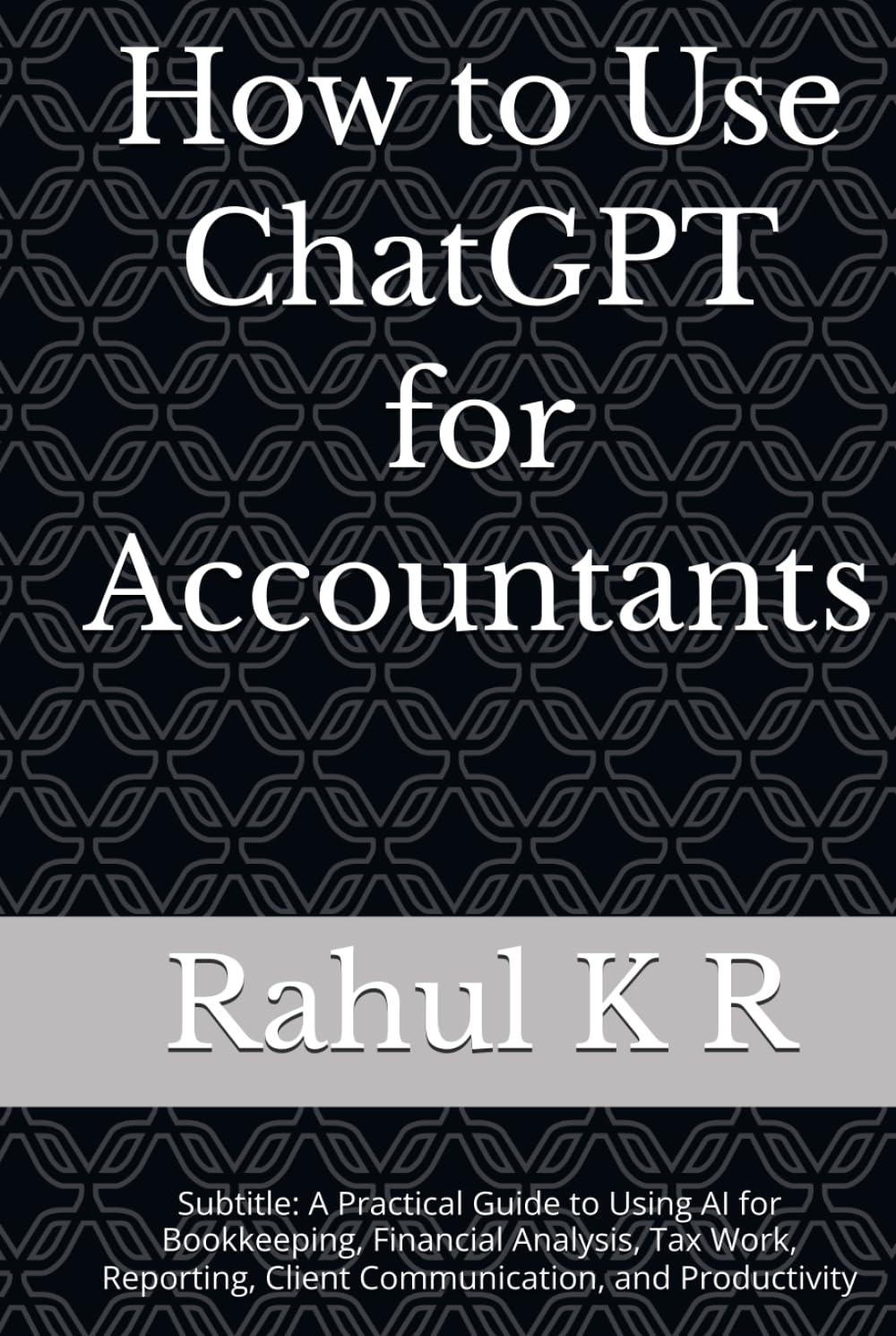 How to Use ChatGPT for Accountants: Subtitle: A Practical Guide to Using AI for Bookkeeping, Financial Analysis, Tax Work, Reporting, Client Communication, and Productivity