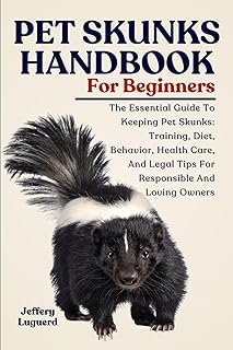 PET SKUNKS HANDBOOK FOR BEGINNERS: The Essential Guide To Keeping Pet Skunks: Training, Diet, Behavior, Health Care, And Legal Tips For Responsible And Loving Owners