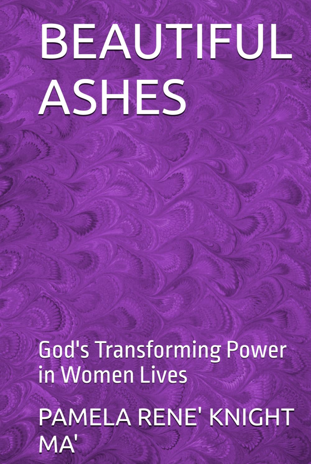 BEAUTIFUL ASHES: God's Transforming Power in Women Lives