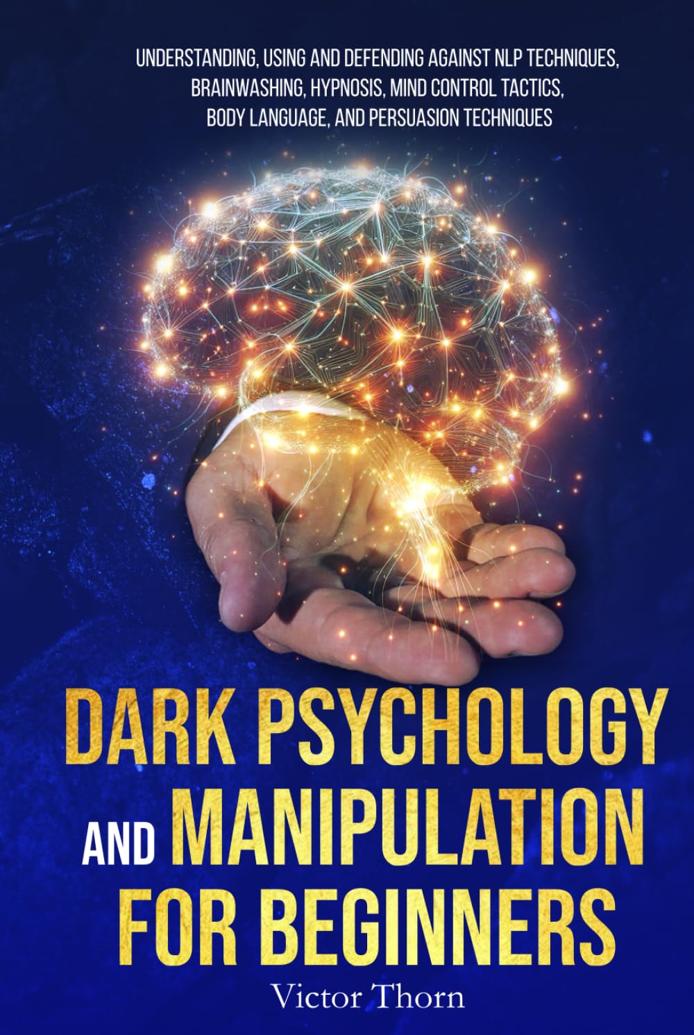 Dark Psychology and Manipulation for Beginners: Understanding, Using and Defending Against NLP Techniques, Brainwashing, Hypnosis, Mind Control Tactics, Body Language, and Persuasion Techniques