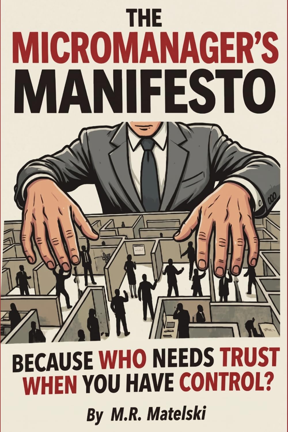 THE MICROMANAGER’S MANIFESTO: BECAUSE WHO NEEDS TRUST WHEN YOU HAVE CONTROL?