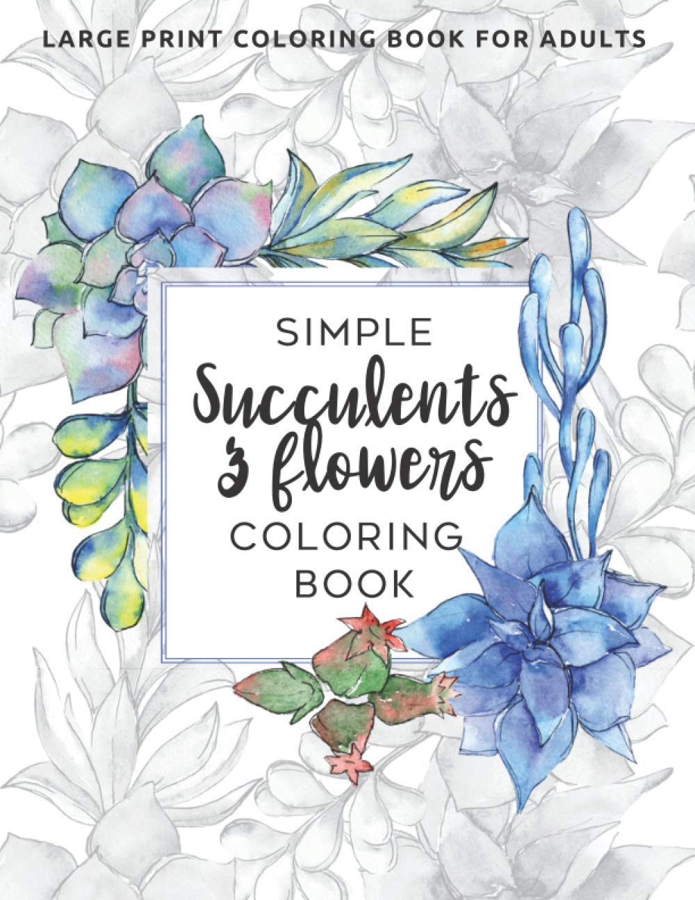 Simple Succulents and Flowers Coloring Book: Large Print Coloring Book for Adults: Seniors, Beginners (Dementia, Alzheimer's, Parkinson's Patients) (Simple Coloring Books Series)