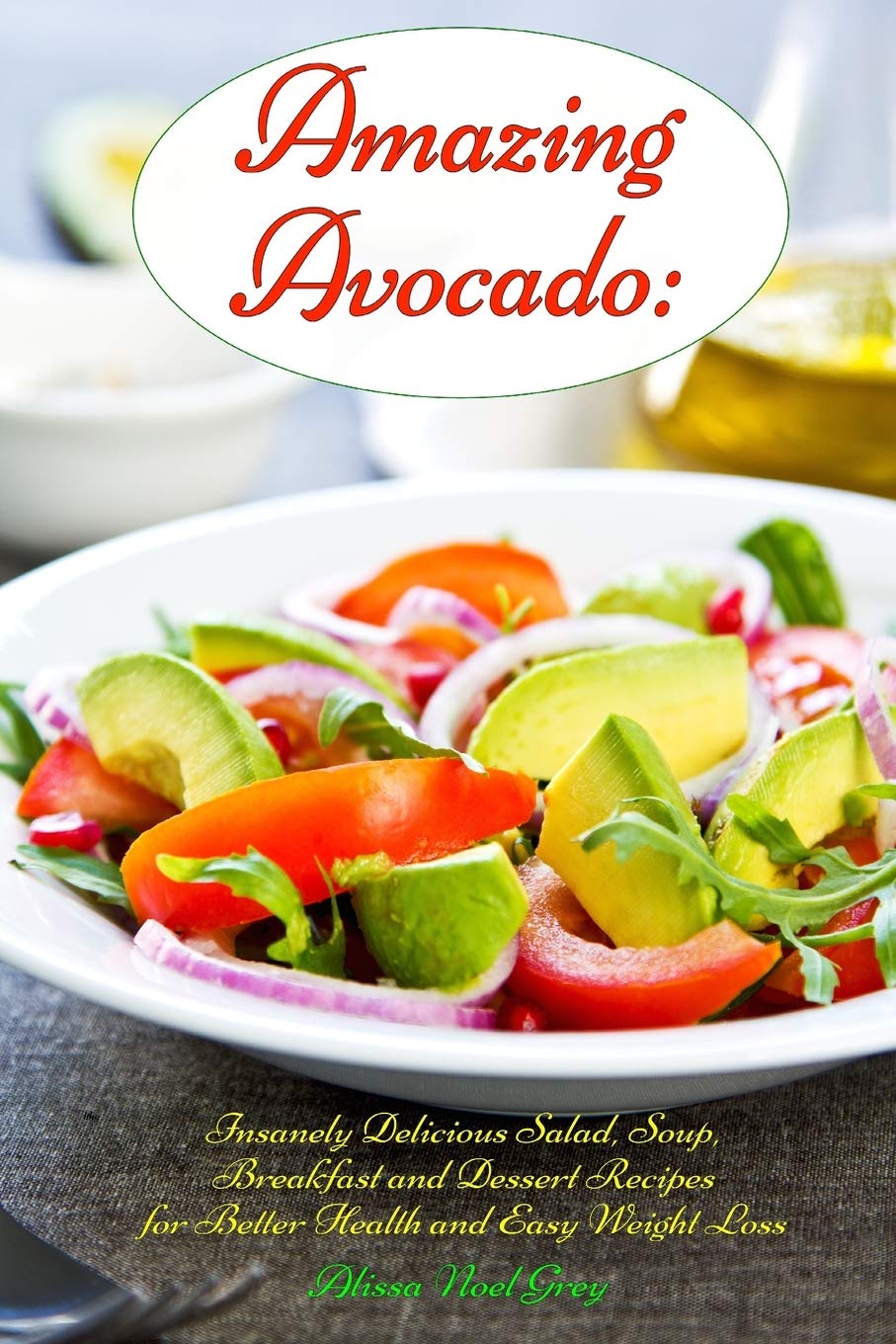 Amazing Avocado: Insanely Delicious Salad, Soup, Breakfast and Dessert Recipes for Better Health and Easy Weight Loss: Superfoods Cookbooks and Books (Top Rated Diets)