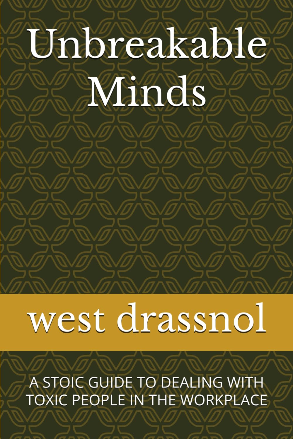 Unbreakable Minds: A STOIC GUIDE TO DEALING WITH TOXIC PEOPLE IN THE WORKPLACE