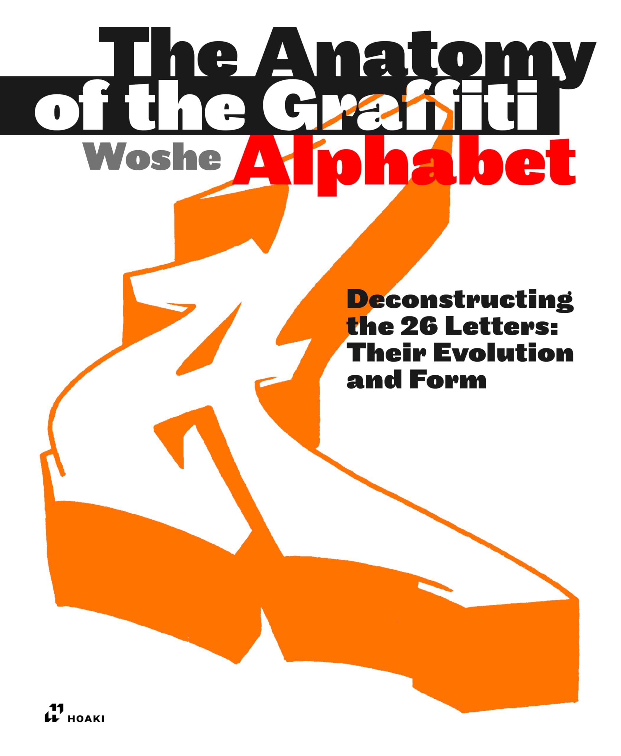 The Anatomy of the Graffiti Alphabet: Deconstructing the 26 letters: Their Evolution and Form
