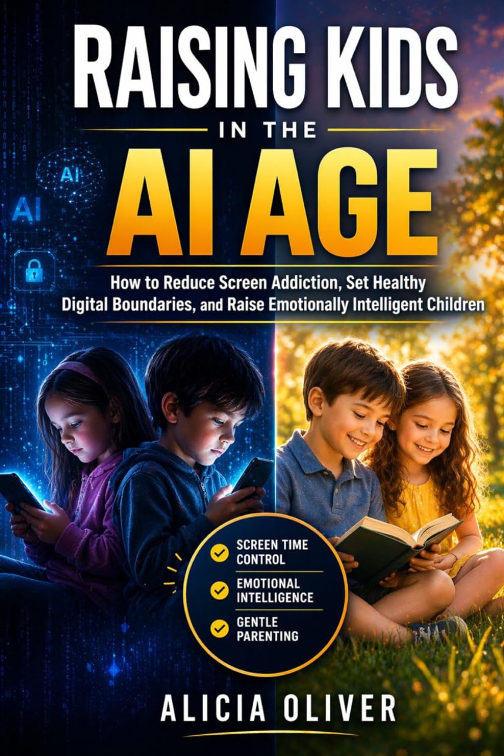 Raising Kids in the Ai Age: How to Reduce Screen Addiction, Set Healthy Digital Boundaries, and Raise Emotionally Intelligent Children