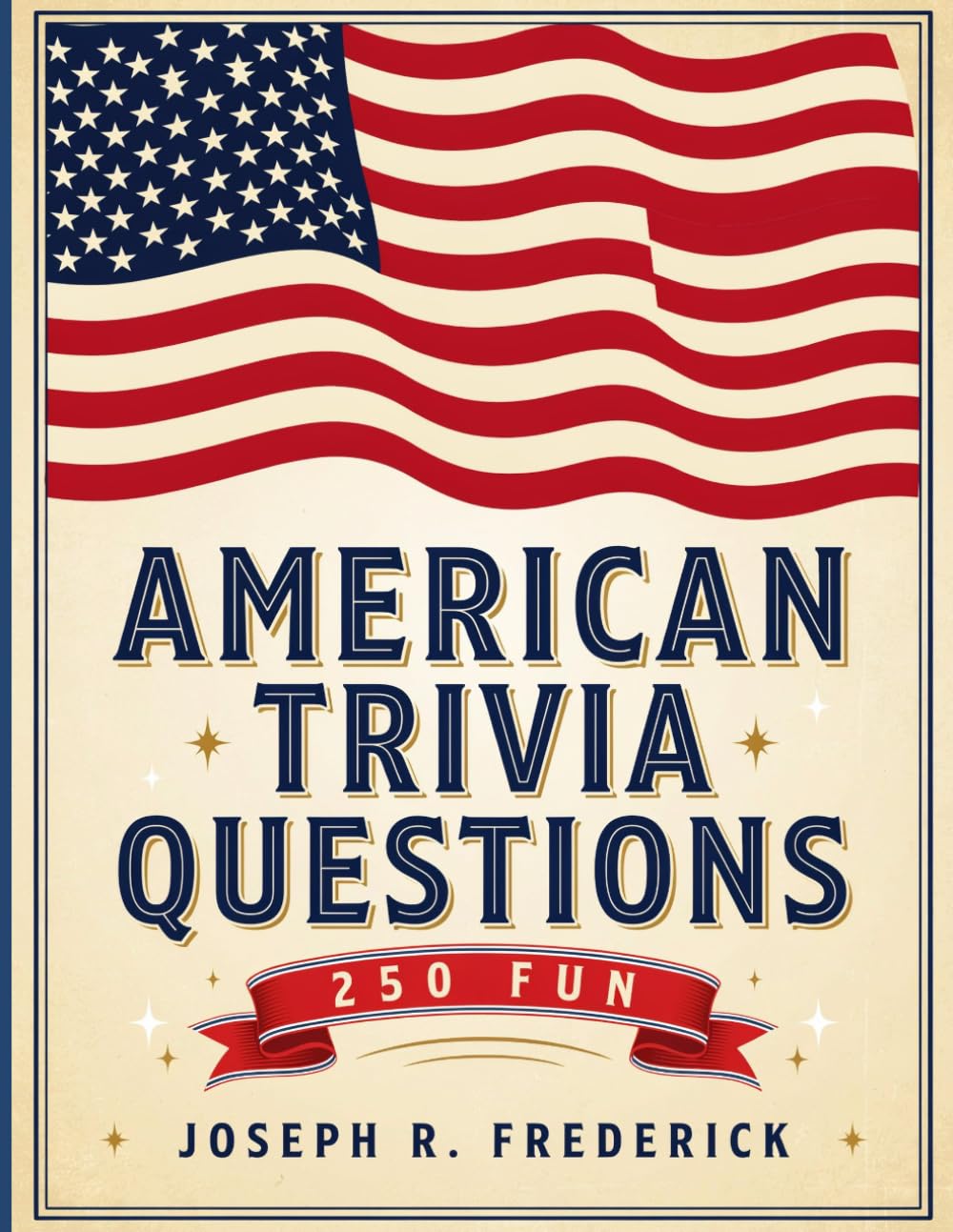 American Trivia Questions: 250 Fun: The Ultimate Collection of 250 Fun Trivia Questions About American History, Landmarks, Presidents, and Culture