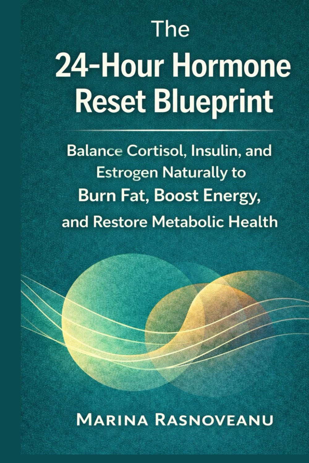 The 24-Hour Hormone Reset Blueprint: Balance Cortisol, Insulin, and Estrogen Naturally to Burn Fat, Boost Energy, and Restore Metabolic Health (The Smart Weight Loss Series)