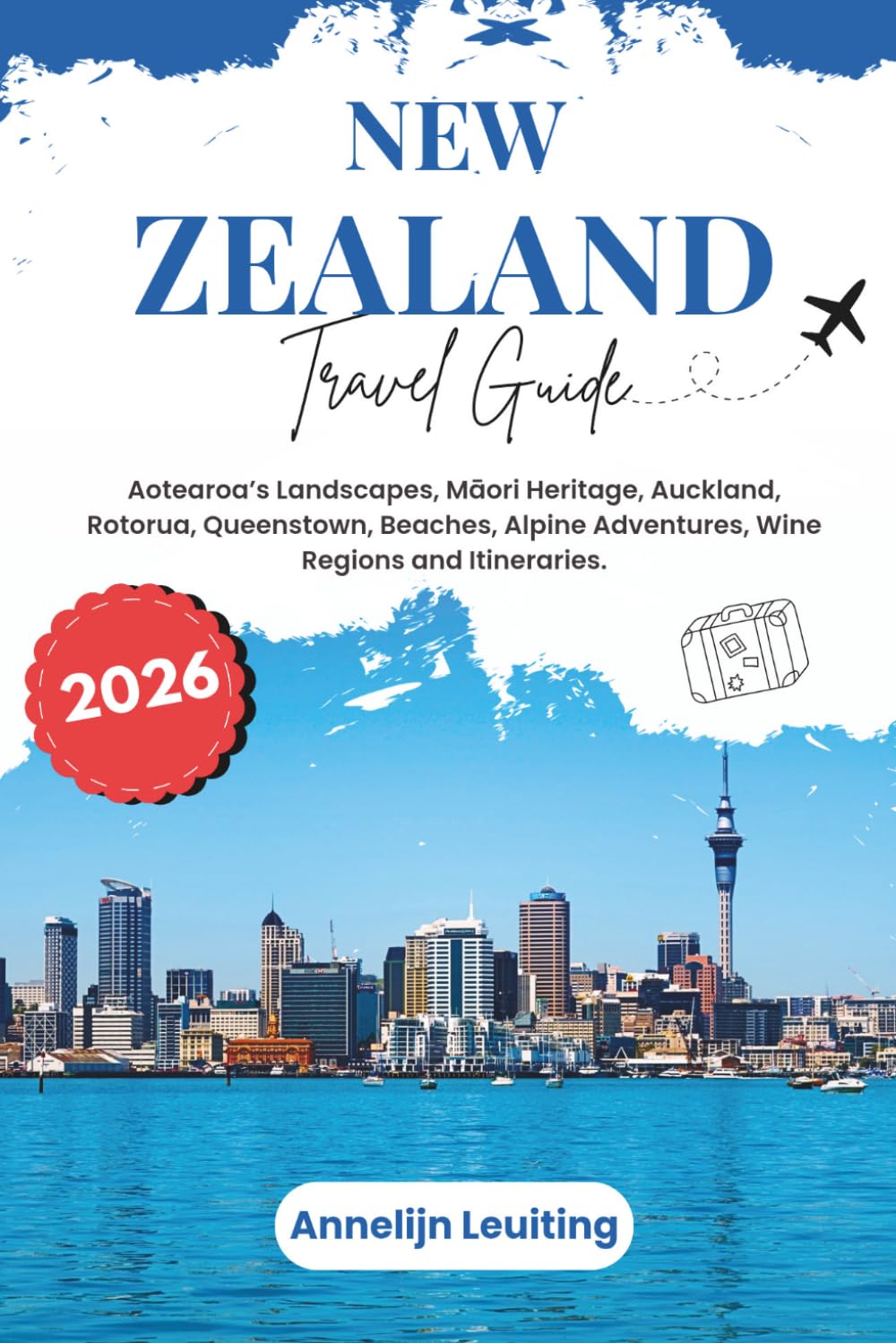 New Zealand Travel Guide: Aotearoa’s Landscapes, Māori Heritage, Auckland, Rotorua, Queenstown, Beaches, Alpine Adventures, Wine Regions and Itineraries