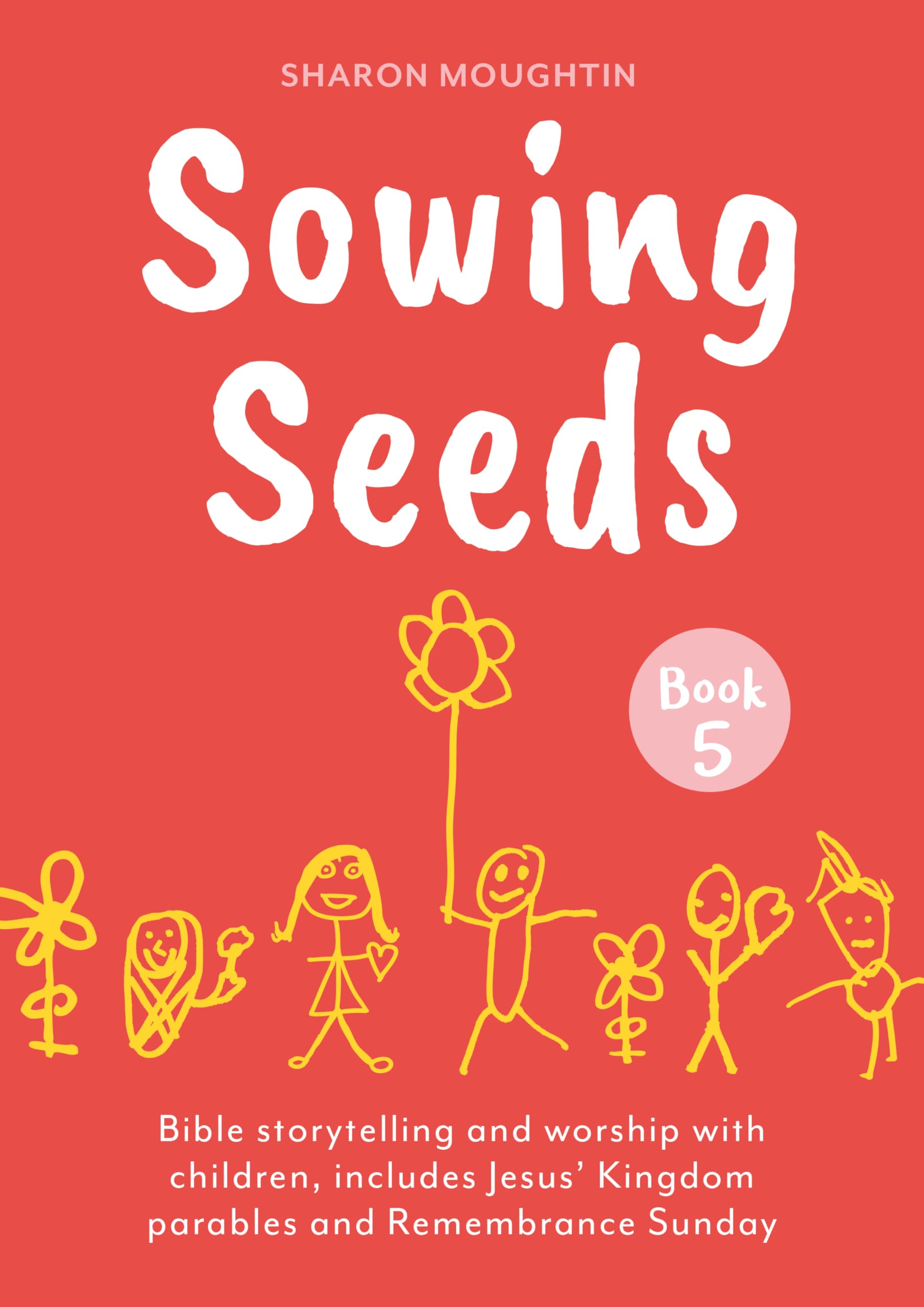 Sowing Seeds Book 5: Bible storytelling and worship with children, includes Jesus' Kingdom parables and Remembrance Sunday