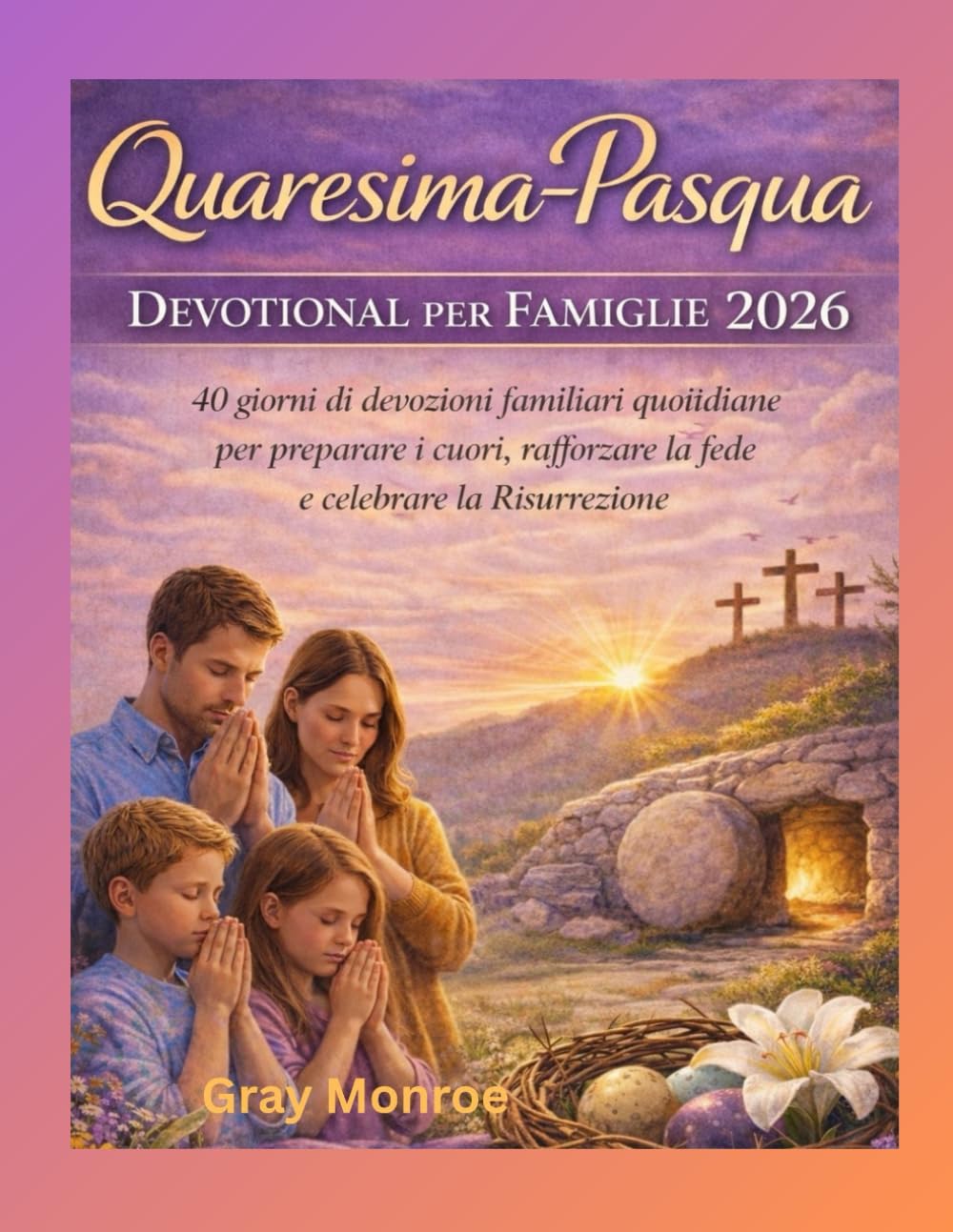Meditazione per la famiglia durante la Quaresima e la Pasqua 2026:: 40 giorni di devozioni quotidiane in famiglia per preparare i cuori, far crescere la fede e celebrare la Resurrezione