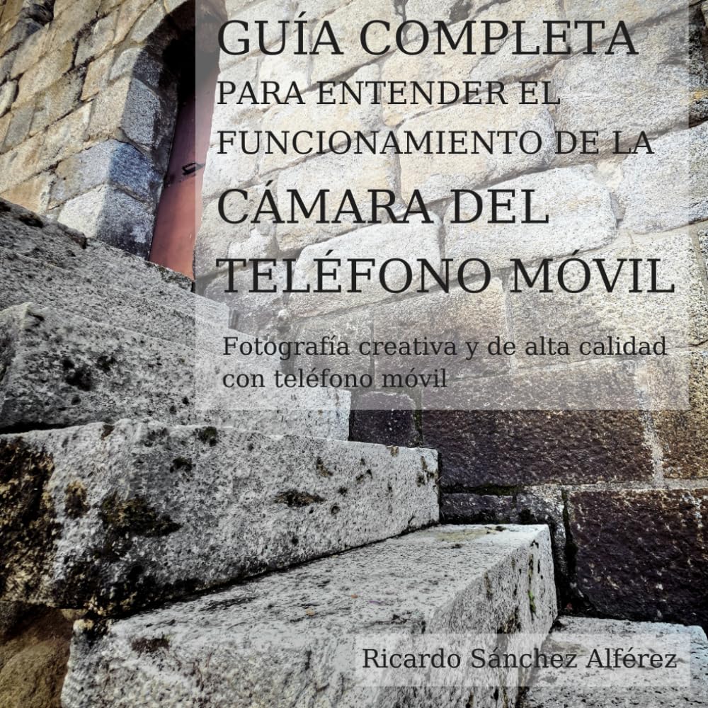 GUÍA COMPLETA PARA ENTENDER EL FUNCIONAMIENTO DE LA CÁMARA DEL TELÉFONO MÓVIL: Fotografía creativa y de alta calidad con teléfono móvil