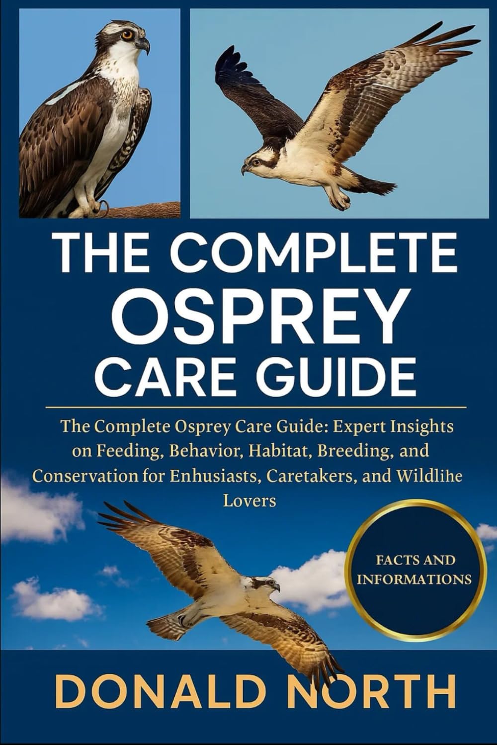 THE COMPLETE OSPREY CARE GUIDE: The Complete Osprey Care Guide: Expert Insights on Feeding, Behavior, Habitat, Breeding, Migration, and Conservation for Enthusiasts, Caretakers, and Wildlife Lovers.