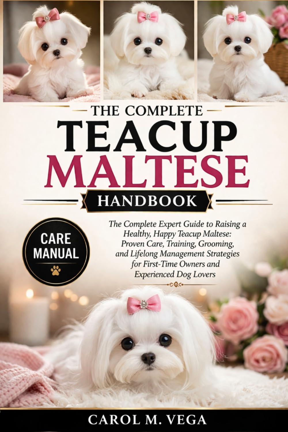 THE COMPLETE TEACUP MALTESE HANDBOOK: The Complete Expert Guide to Raising a Healthy, Happy Teacup Maltese: Proven Care, Training, Grooming, and ... First-Time Owners and Experienced Dog Lovers