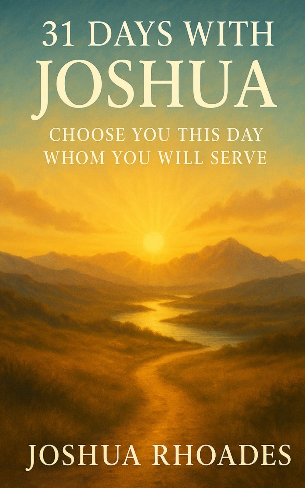 31 Days With Joshua: Choose You This Day Whom You Will Serve (Faith That Leads: 31 Days Through the Lives of God’s Servants)