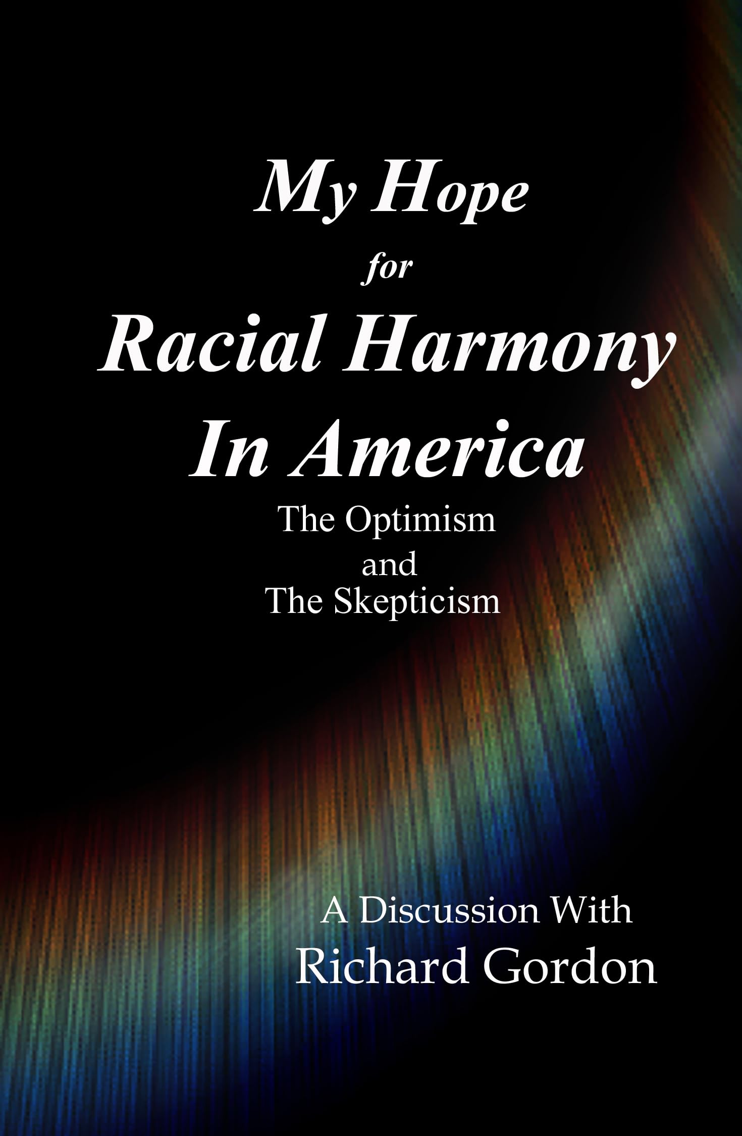 My Hope For Racial Harmony In America: The Optimism and The Skepticism A discussion with Richard Gordon
