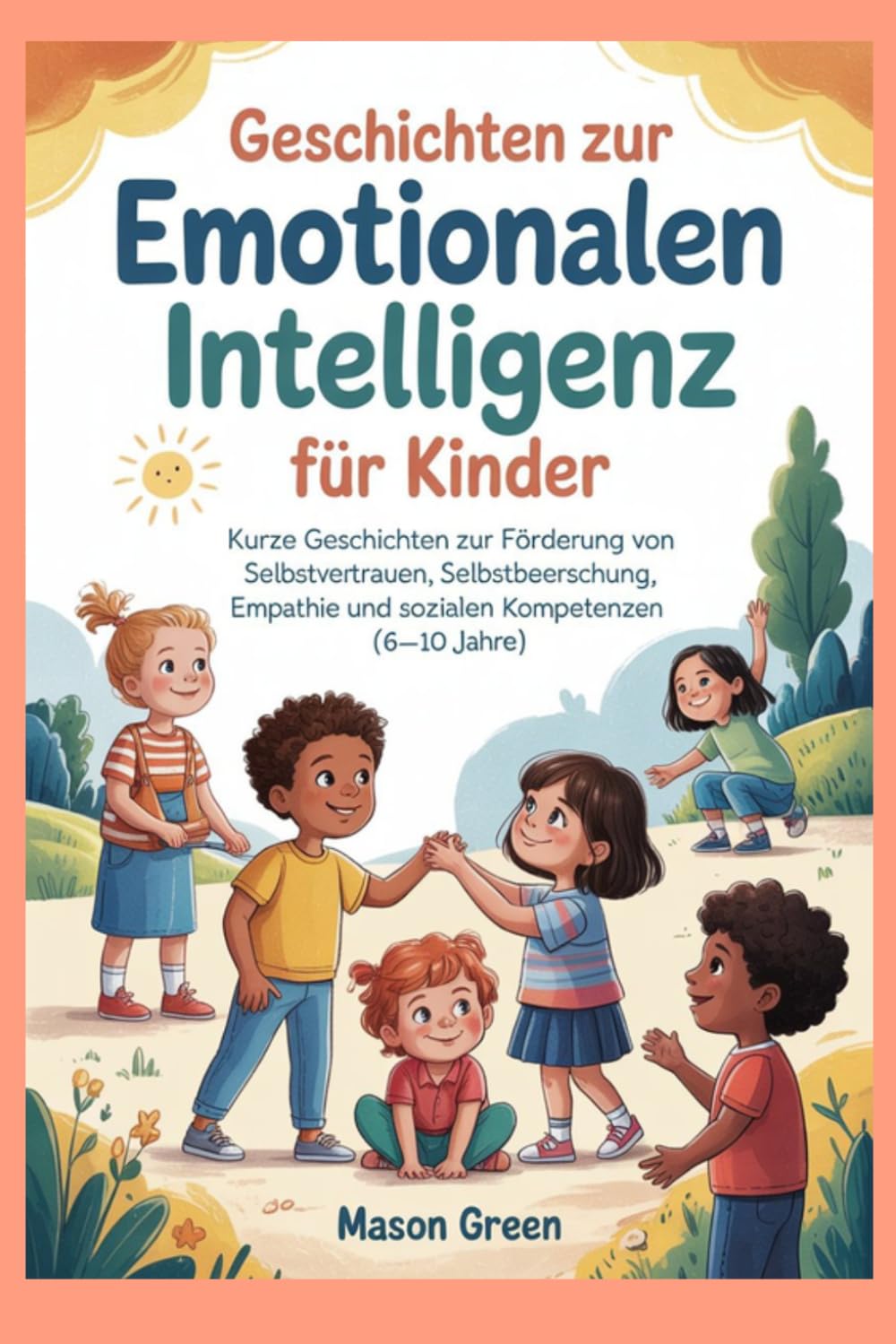 Geschichten zur emotionalen Intelligenz für Kinder: Kurze Geschichten zur Förderung von Selbstvertrauen, Selbstbeherrschung, Empathie und sozialen Kompetenzen (6–10 Jahre)
