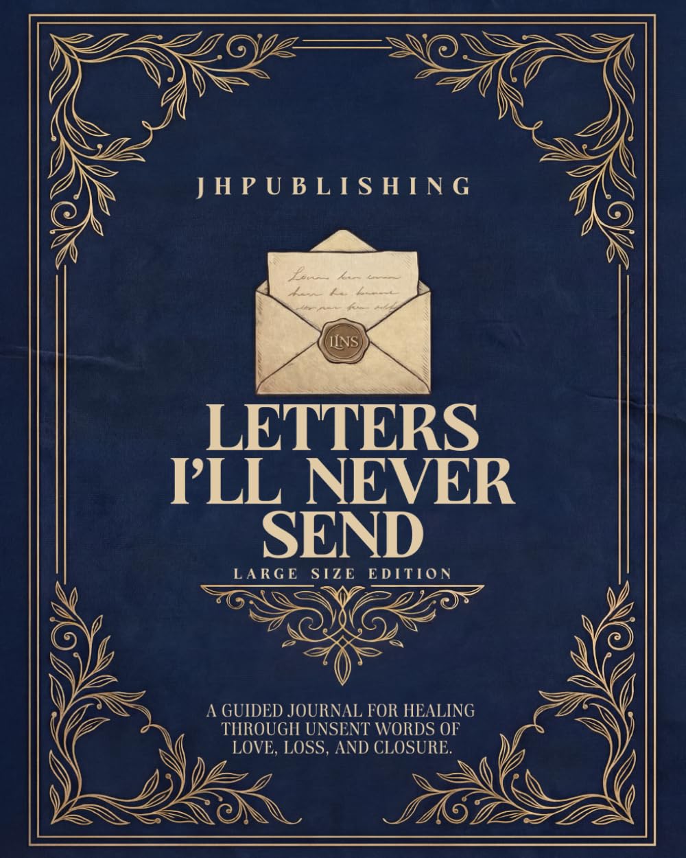 Letters I’ll Never Send: Large Size Edition: A Guided Journal for Healing Through Unsent Words of Love, Loss, and Closure