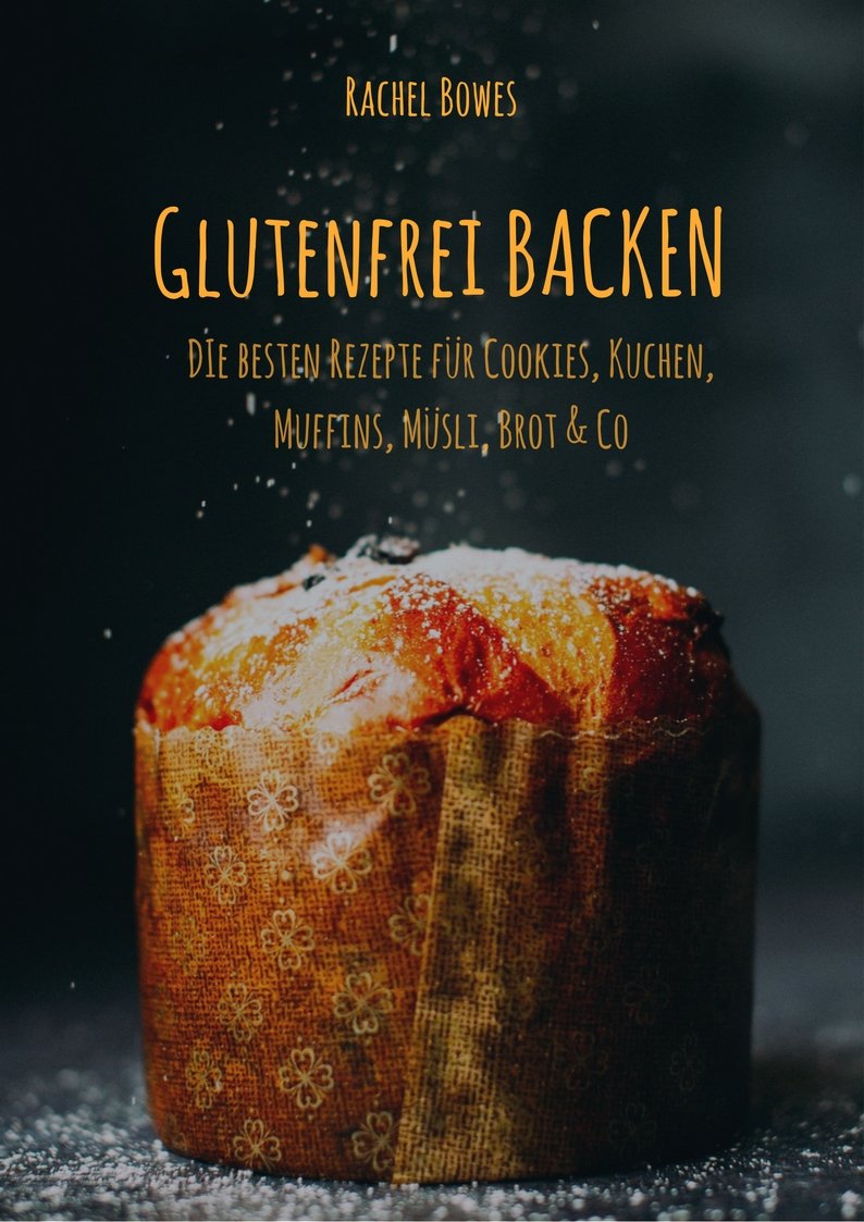 Glutenfrei Backen: Die Besten Rezepte: Besondere Rezepte Für Cookies, Kuchen, Muffins, Müsli, Brot & Co 
