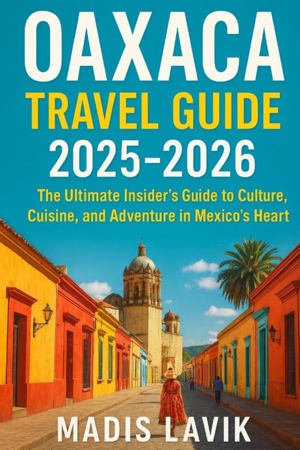 Oaxaca Travel Guide 2025-2026: The Ultimate Insider’s Guide to Culture, Cuisine, and Adventure in Mexico’s Heart