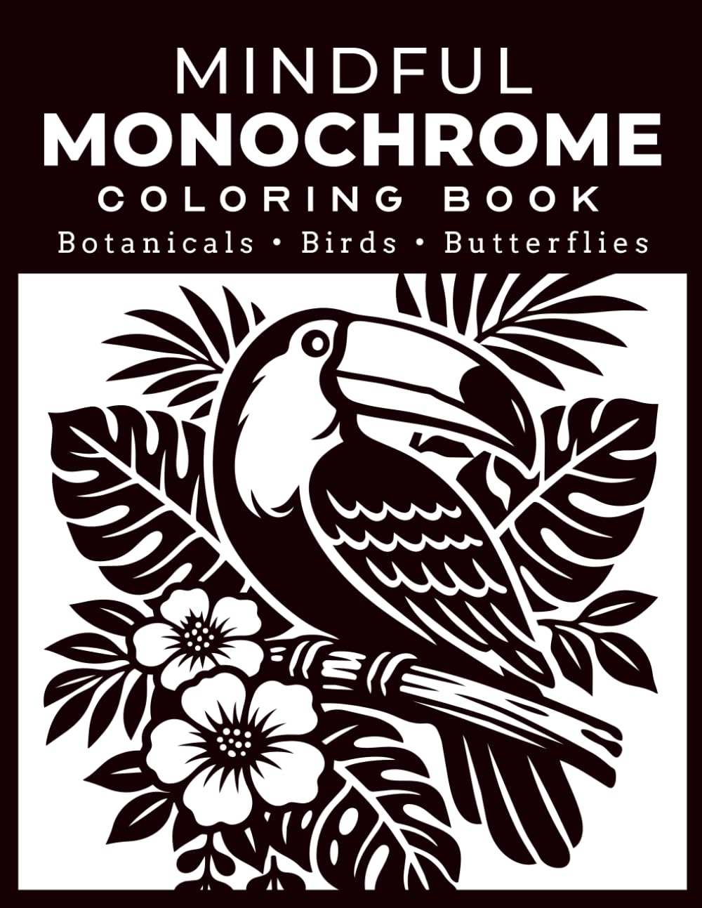 Mindful Monochrome Coloring Book for Adults: One Color Botanicals Featuring Flowers, Birds & Butterflies for Stress Relief and Relaxation