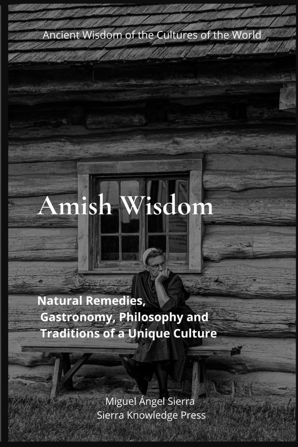 Amish Wisdom: Natural Remedies, Gastronomy, Philosophy and Traditions of a Unique Culture: 1 (Ancient Wisdom of the Cultures of the World)